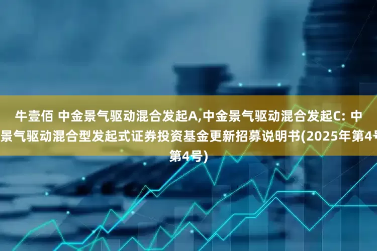 牛壹佰 中金景气驱动混合发起A,中金景气驱动混合发起C: 中金景气驱动混合型发起式证券投资基金更新招募说明书(2025年第4号)