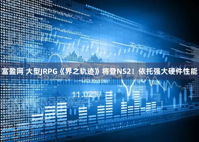 富盈网 大型JRPG《界之轨迹》将登NS2！依托强大硬件性能