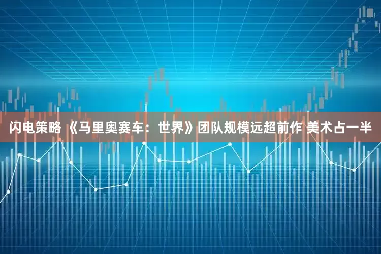闪电策略 《马里奥赛车：世界》团队规模远超前作 美术占一半