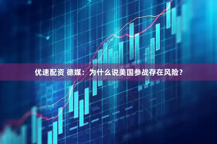 优速配资 德媒：为什么说美国参战存在风险？