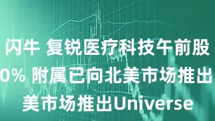 闪牛 复锐医疗科技午前股价涨逾10% 附属已向北美市场推出Universe