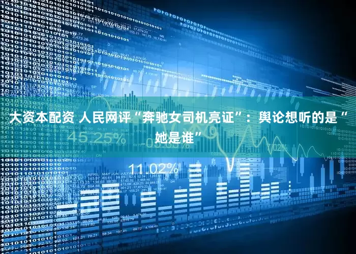 大资本配资 人民网评“奔驰女司机亮证”：舆论想听的是“她是谁”