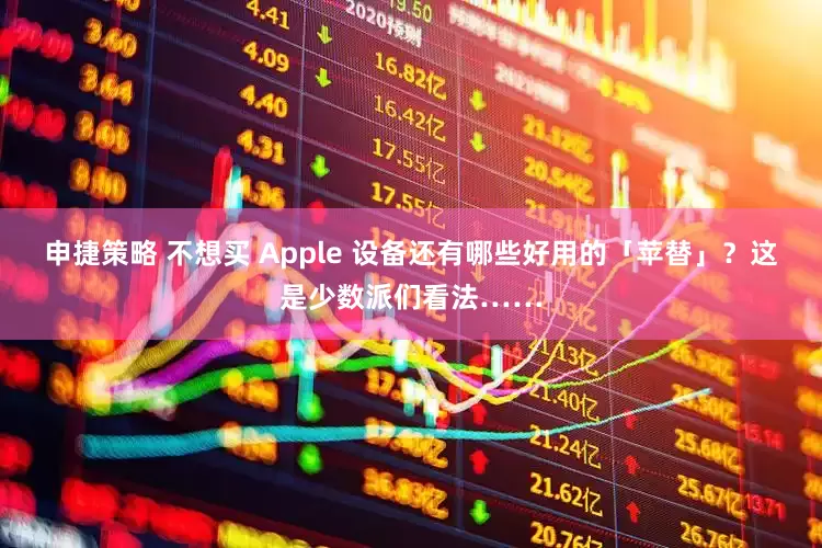 申捷策略 不想买 Apple 设备还有哪些好用的「苹替」？这是少数派们看法……
