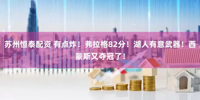 苏州恒泰配资 有点炸！弗拉格82分！湖人有意武器！西蒙斯又夺冠了！