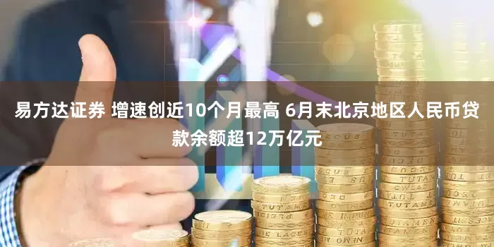 易方达证券 增速创近10个月最高 6月末北京地区人民币贷款余额超12万亿元