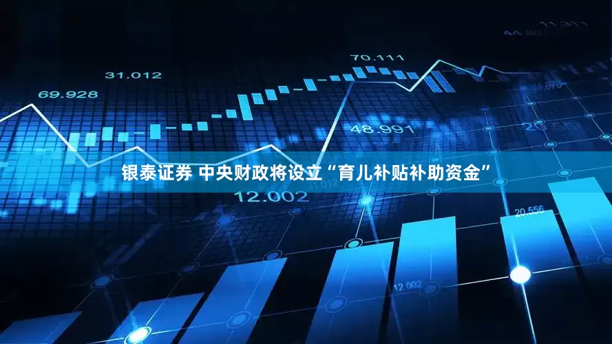 银泰证券 中央财政将设立“育儿补贴补助资金”