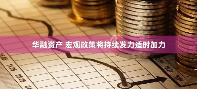 华融资产 宏观政策将持续发力适时加力
