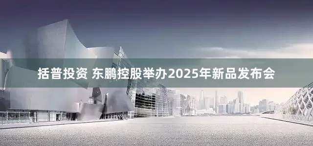括普投资 东鹏控股举办2025年新品发布会