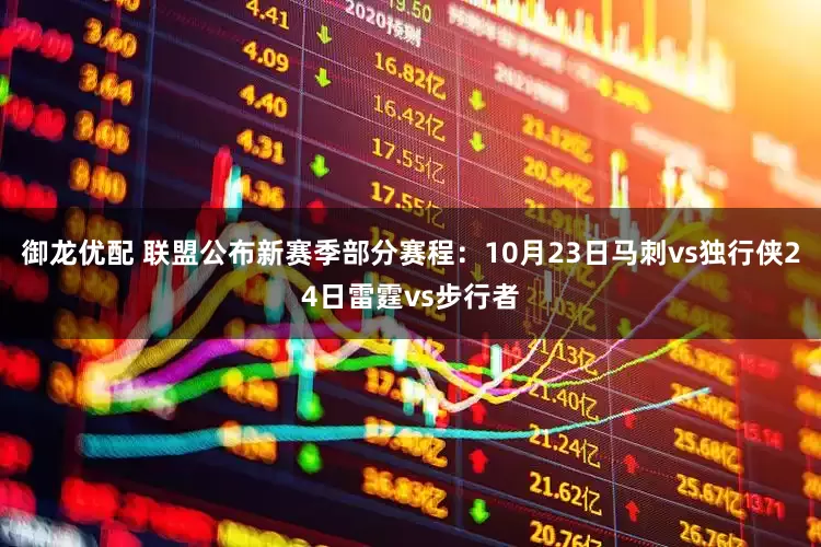御龙优配 联盟公布新赛季部分赛程：10月23日马刺vs独行侠24日雷霆vs步行者
