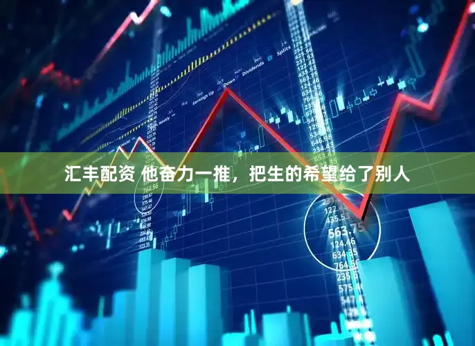汇丰配资 他奋力一推，把生的希望给了别人