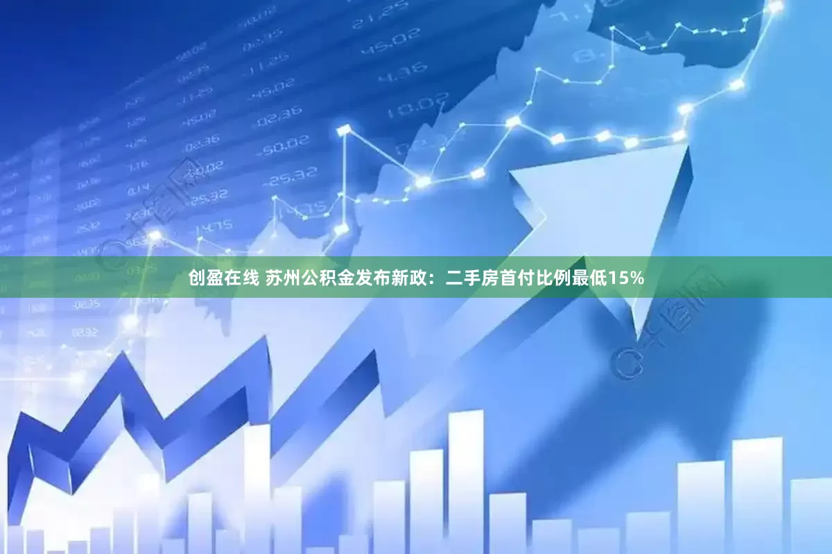 创盈在线 苏州公积金发布新政：二手房首付比例最低15%