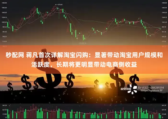 秒配网 蒋凡首次详解淘宝闪购：显著带动淘宝用户规模和活跃度，长期将更明显带动电商侧收益