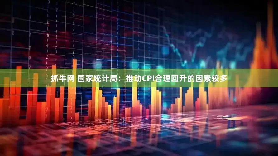 抓牛网 国家统计局：推动CPI合理回升的因素较多
