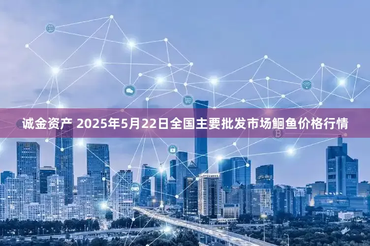 诚金资产 2025年5月22日全国主要批发市场鮰鱼价格行情