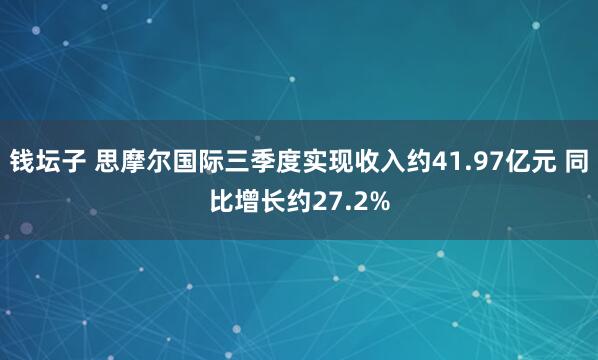 钱坛子 思摩尔国际三季度实现收入约41.97亿元 同比增长约27.2%