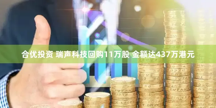 合优投资 瑞声科技回购11万股 金额达437万港元