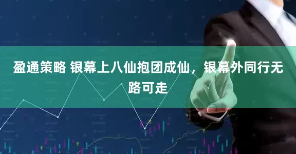盈通策略 银幕上八仙抱团成仙，银幕外同行无路可走